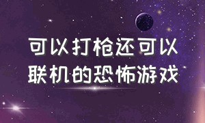 可以打枪还可以联机的恐怖游戏