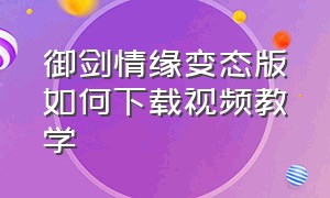 御剑情缘变态版如何下载视频教学