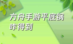 方舟手游平底锅咋得到（方舟手游下载安装正版）