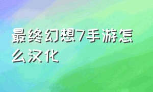 最终幻想7手游怎么汉化（最终幻想7手游怎么切换中文）