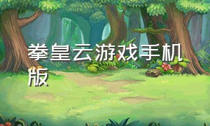 拳皇云游戏手机版（start云游戏拳皇怎么下载）