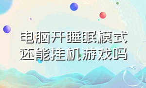 电脑开睡眠模式还能挂机游戏吗