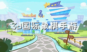 3d国际象棋手游（国际象棋游戏3d版中文版下载）