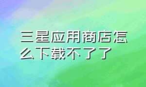 三星应用商店怎么下载不了了