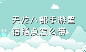 天龙八部手游星宿指点怎么带