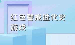 红色警戒进化史游戏（红色警戒进化史游戏攻略）