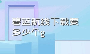 碧蓝航线下载要多少个g（碧蓝航线建议在哪下载）