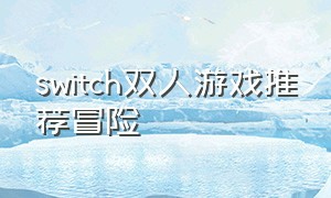switch双人游戏推荐冒险