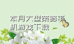 本月大型策略手机游戏下载（策略游戏单机手机版排行榜）