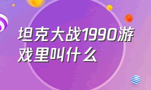 坦克大战1990游戏里叫什么