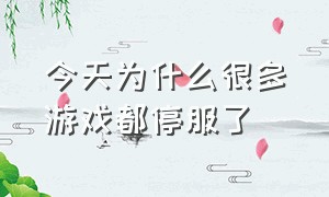 今天为什么很多游戏都停服了