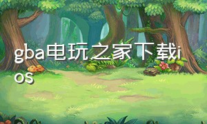 gba电玩之家下载ios（gba游戏下载资源网站）