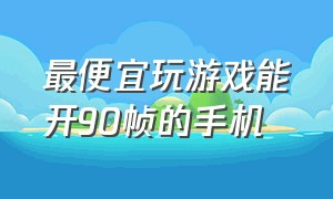 最便宜玩游戏能开90帧的手机