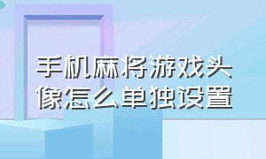 手机麻将游戏头像怎么单独设置