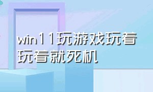 win11玩游戏玩着玩着就死机