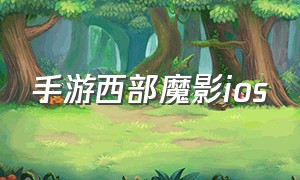 手游西部魔影ios（手游西部魔影卢锡安）