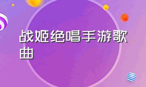 战姬绝唱手游歌曲