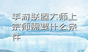 手游联盟大师上宗师需要什么条件