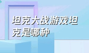 坦克大战游戏坦克是哪种