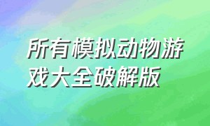 所有模拟动物游戏大全破解版（动物模拟游戏下载大全）