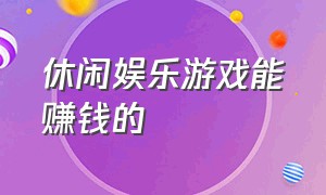 休闲娱乐游戏能赚钱的