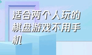 适合两个人玩的棋盘游戏不用手机