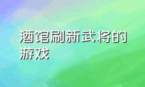 酒馆刷新武将的游戏