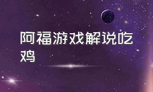 阿福游戏解说吃鸡