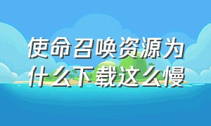 使命召唤资源为什么下载这么慢