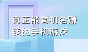 真正能有机会赚钱的手机游戏（真正能有机会赚钱的手机游戏软件）