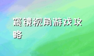 窥镜视角游戏攻略（窥镜视角游戏攻略图文）