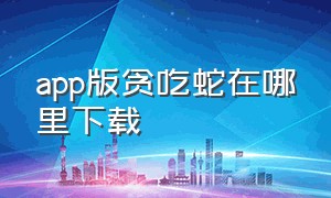 app版贪吃蛇在哪里下载