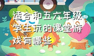 适合和五六年级学生玩的课堂游戏有哪些