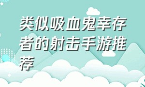 类似吸血鬼幸存者的射击手游推荐