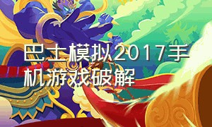 巴士模拟2017手机游戏破解（巴士模拟游戏手机版下载教程）