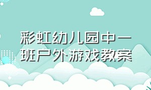 彩虹幼儿园中一班户外游戏教案