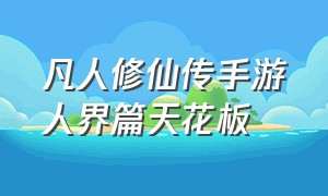 凡人修仙传手游人界篇天花板（凡人修仙传手游剧情）