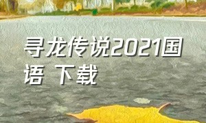 寻龙传说2021国语 下载