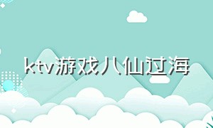 ktv游戏八仙过海