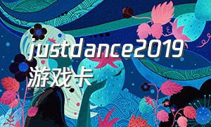 justdance2019游戏卡（justdanceunlimited太卡玩不了）