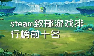 steam致郁游戏排行榜前十名（steam十大耐玩游戏排行榜）