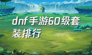 dnf手游60级套装排行