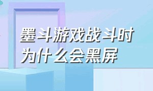 墨斗游戏战斗时为什么会黑屏