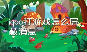 iqoo打游戏怎么屏蔽消息