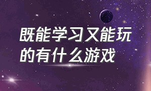 既能学习又能玩的有什么游戏