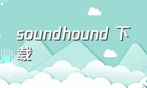 soundhound 下载（soundhound官网安卓版）