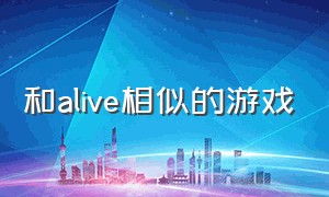 和alive相似的游戏（alive类似的形容词）