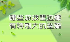 哪些游戏里边都有特别大的坐骑