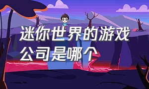 迷你世界的游戏公司是哪个