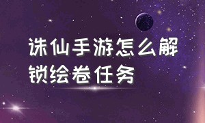 诛仙手游怎么解锁绘卷任务